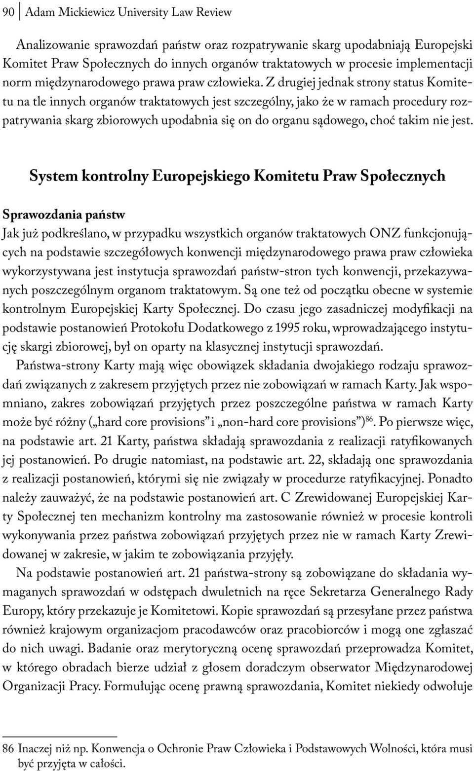 Z drugiej jednak strony status Komitetu na tle innych organów traktatowych jest szczególny, jako że w ramach procedury rozpatrywania skarg zbiorowych upodabnia się on do organu sądowego, choć takim
