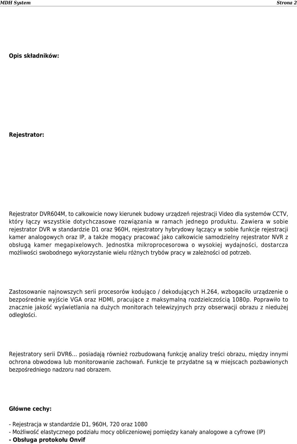Zawiera w sobie rejestrator DVR w standardzie D1 oraz 960H, rejestratory hybrydowy łączący w sobie funkcje rejestracji kamer analogowych oraz IP, a także mogący pracować jako całkowicie samodzielny