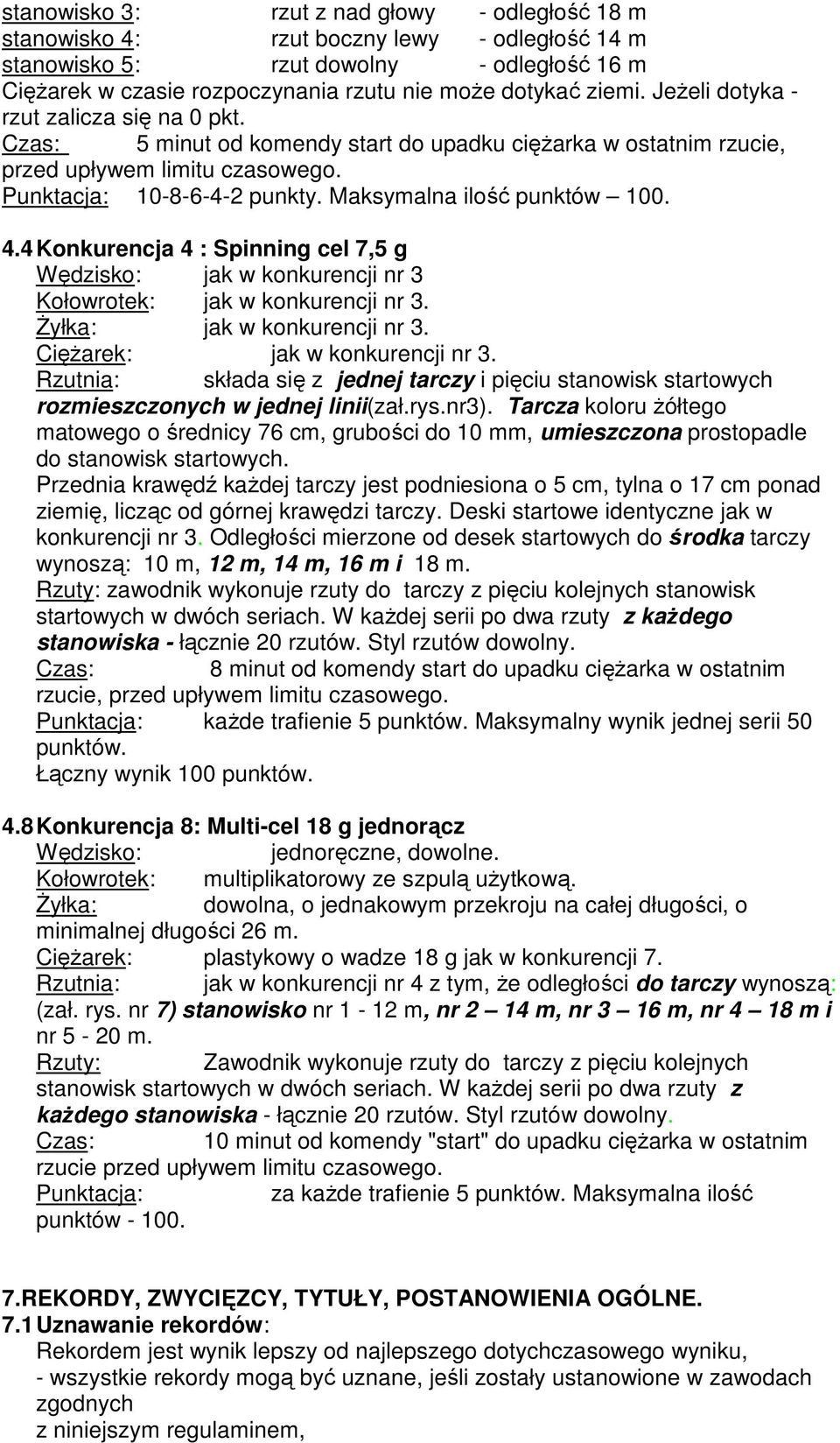 Maksymalna ilość punktów 100. 4.4 Konkurencja 4 : Spinning cel 7,5 g Wędzisko: jak w konkurencji nr 3 Kołowrotek: jak w konkurencji nr 3. śyłka: jak w konkurencji nr 3.