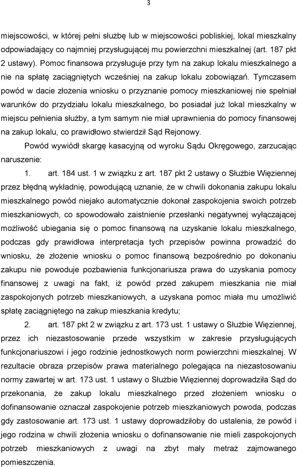 Tymczasem powód w dacie złożenia wniosku o przyznanie pomocy mieszkaniowej nie spełniał warunków do przydziału lokalu mieszkalnego, bo posiadał już lokal mieszkalny w miejscu pełnienia służby, a tym