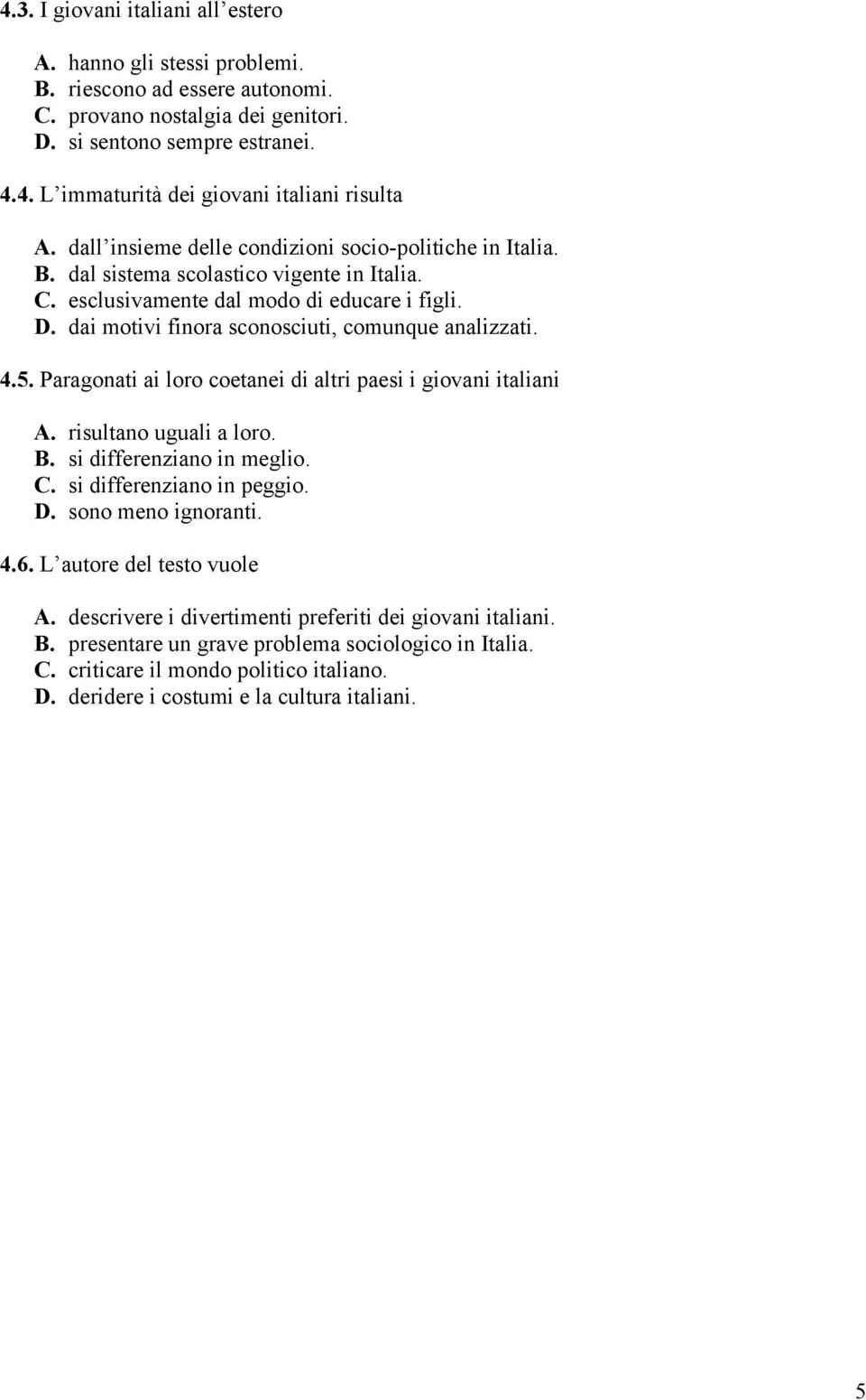 dai motivi finora sconosciuti, comunque analizzati. 4.5. Paragonati ai loro coetanei di altri paesi i giovani italiani A. risultano uguali a loro. B. si differenziano in meglio. C.