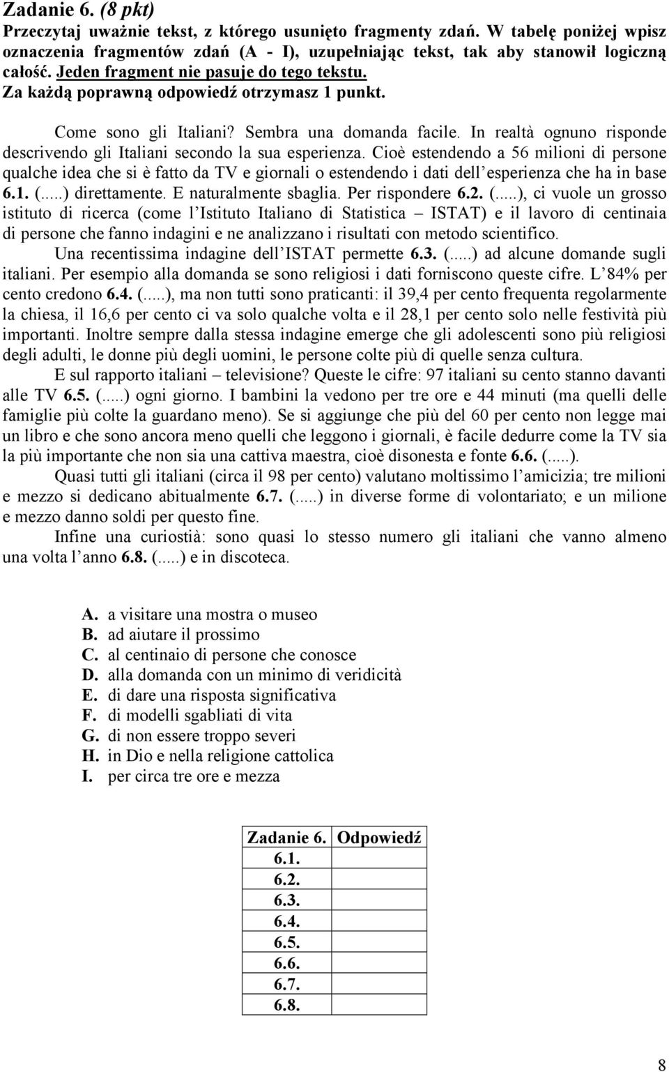 In realtà ognuno risponde descrivendo gli Italiani secondo la sua esperienza.