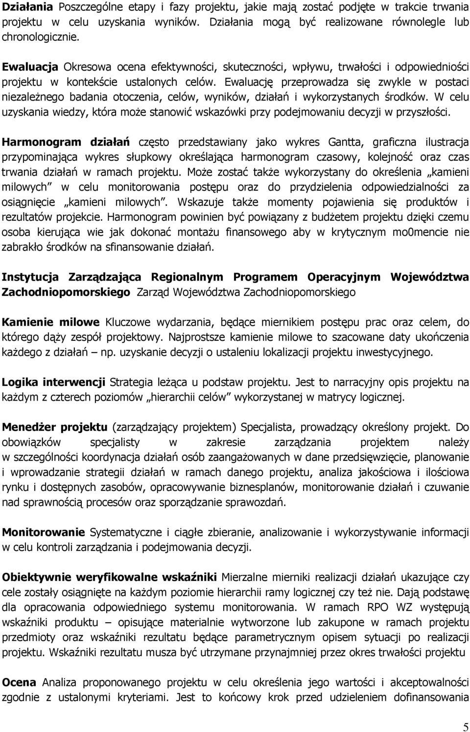 Ewaluację przeprowadza się zwykle w postaci niezależnego badania otoczenia, celów, wyników, działań i wykorzystanych środków.