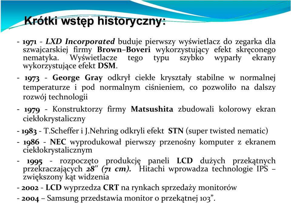 1973 George Gray odkrył ciekłe kryształy stabilne w normalnej temperaturze i pod normalnym ciśnieniem, co pozwoliło na dalszy rozwój technologii 1979 Konstruktorzy firmy Matsushita zbudowali kolorowy