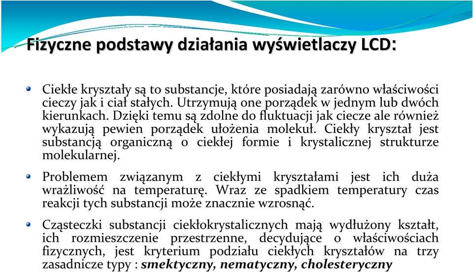 Ciekły kryształ jest substancją organiczną o ciekłej formie i krystalicznej strukturze molekularnej. Problemem związanym z ciekłymi kryształami jest ich duża wrażliwość na temperaturę.