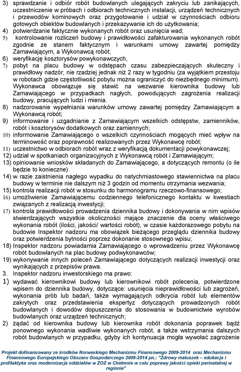 rozliczeń budowy i prawidłowości zafakturowania wykonanych robót zgodnie ze stanem faktycznym i warunkami umowy zawartej pomiędzy Zamawiającym, a Wykonawcą robót; 6) weryfikację kosztorysów