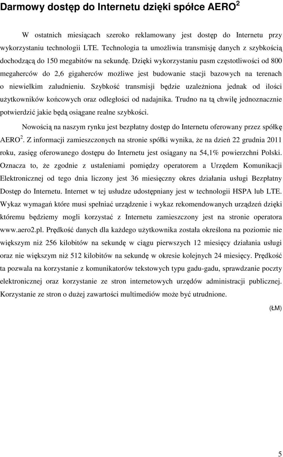 Dzięki wykorzystaniu pasm częstotliwości od 800 megaherców do 2,6 gigaherców moŝliwe jest budowanie stacji bazowych na terenach o niewielkim zaludnieniu.