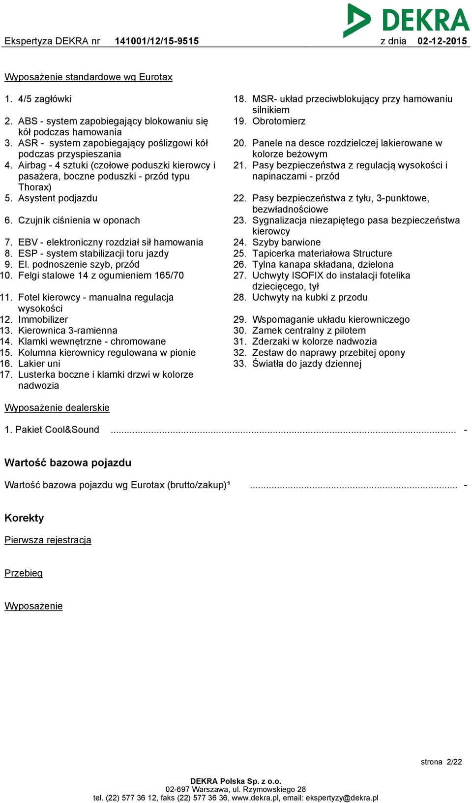 EBV - elektroniczny rozdział sił hamowania ESP - system stabilizacji toru jazdy El. podnoszenie szyb, przód Felgi stalowe 14 z ogumieniem 165/70 11. Fotel kierowcy - manualna regulacja wysokości 12.