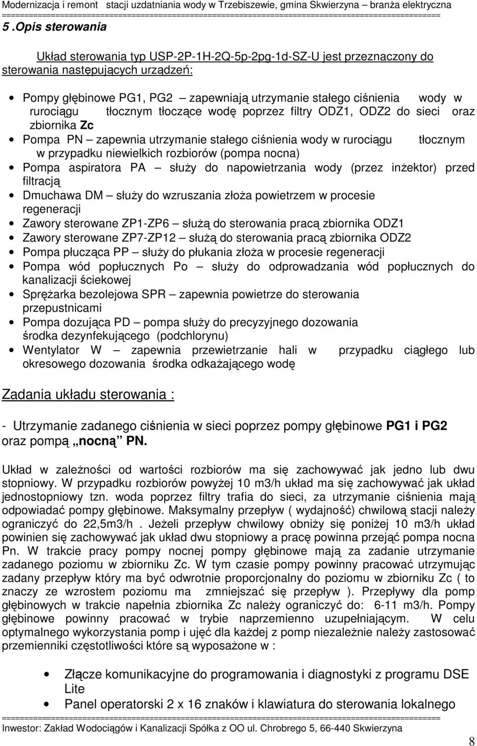 nocna) Pompa aspiratora PA służy do napowietrzania wody (przez inżektor) przed filtracją Dmuchawa DM służy do wzruszania złoża powietrzem w procesie regeneracji Zawory sterowane ZP1-ZP6 służą do