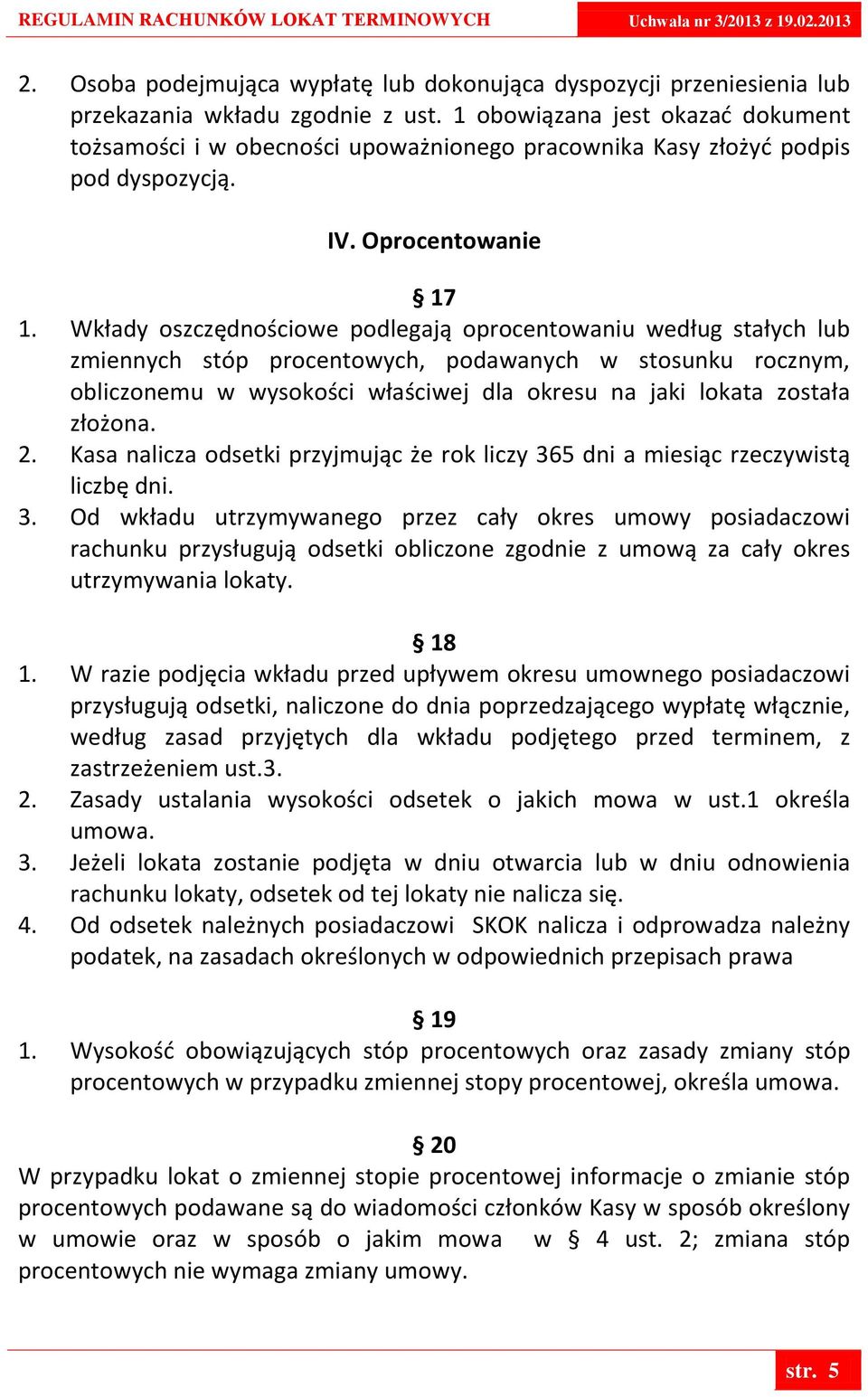 Wkłady oszczędnościowe podlegają oprocentowaniu według stałych lub zmiennych stóp procentowych, podawanych w stosunku rocznym, obliczonemu w wysokości właściwej dla okresu na jaki lokata została