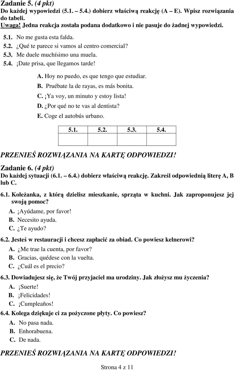 Pruébate la de rayas, es más bonita. C. Ya voy, un minuto y estoy lista! D. Por qué no te vas al dentista? E. Coge el autobús urbano. 5.1. 5.2. 5.3. 5.4. Zadanie 6. (4 pkt) Do kaŝdej sytuacji (6.1. 6.4.) dobierz właściwą reakcję.