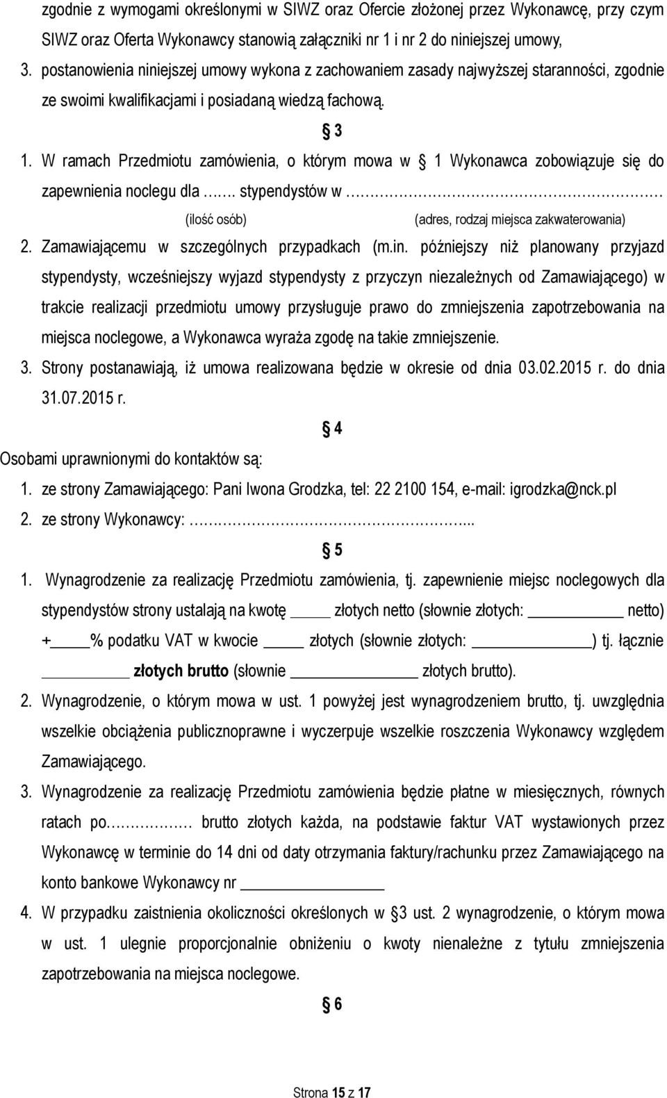 W ramach Przedmiotu zamówienia, o którym mowa w 1 Wykonawca zobowiązuje się do zapewnienia noclegu dla. stypendystów w (ilość osób) (adres, rodzaj miejsca zakwaterowania) 2.