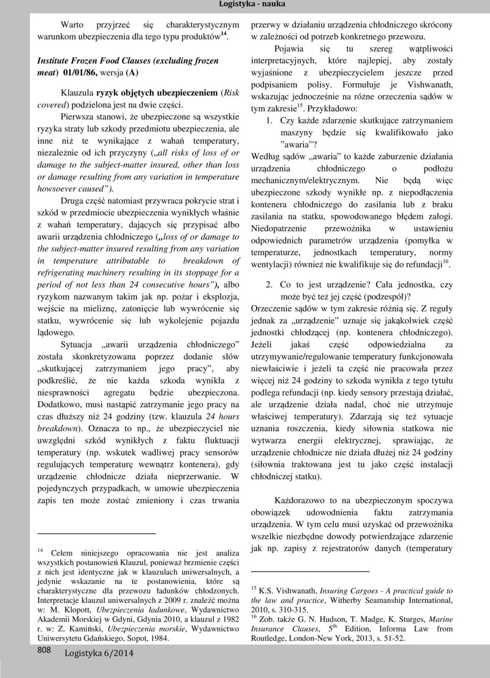 Pierwsza stanowi, że ubezpieczone są wszystkie ryzyka straty lub szkody przedmiotu ubezpieczenia, ale inne niż te wynikające z wahań temperatury, niezależnie od ich przyczyny ( all risks of loss of
