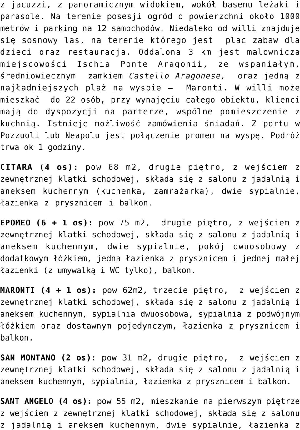 Oddalona 3 km jest malownicza miejscowości Ischia Ponte Aragonii, ze wspaniałym, średniowiecznym zamkiem Castello Aragonese, oraz jedną z najładniejszych plaż na wyspie Maronti.