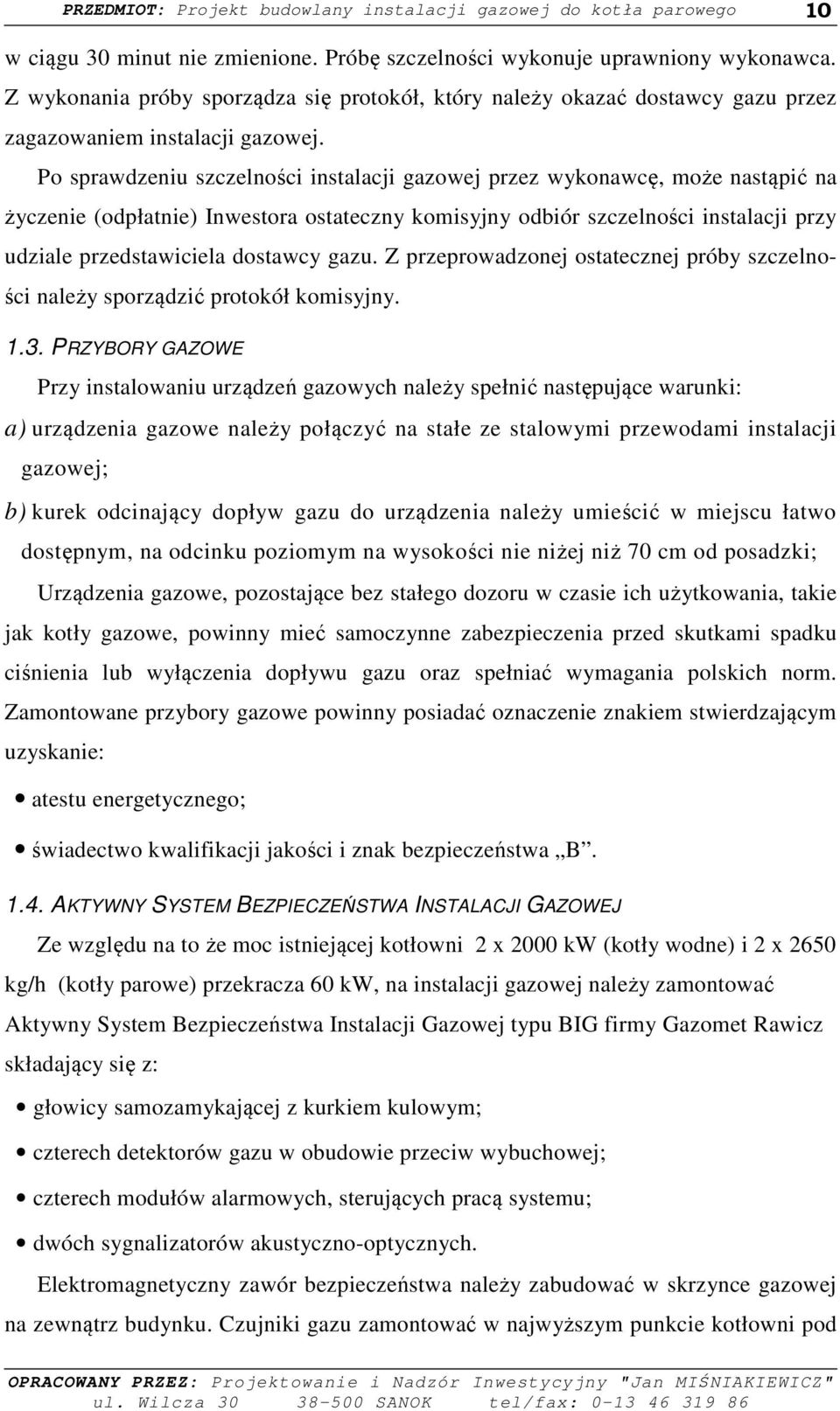 Po sprawdzeniu szczelności instalacji gazowej przez wykonawcę, może nastąpić na życzenie (odpłatnie) Inwestora ostateczny komisyjny odbiór szczelności instalacji przy udziale przedstawiciela dostawcy