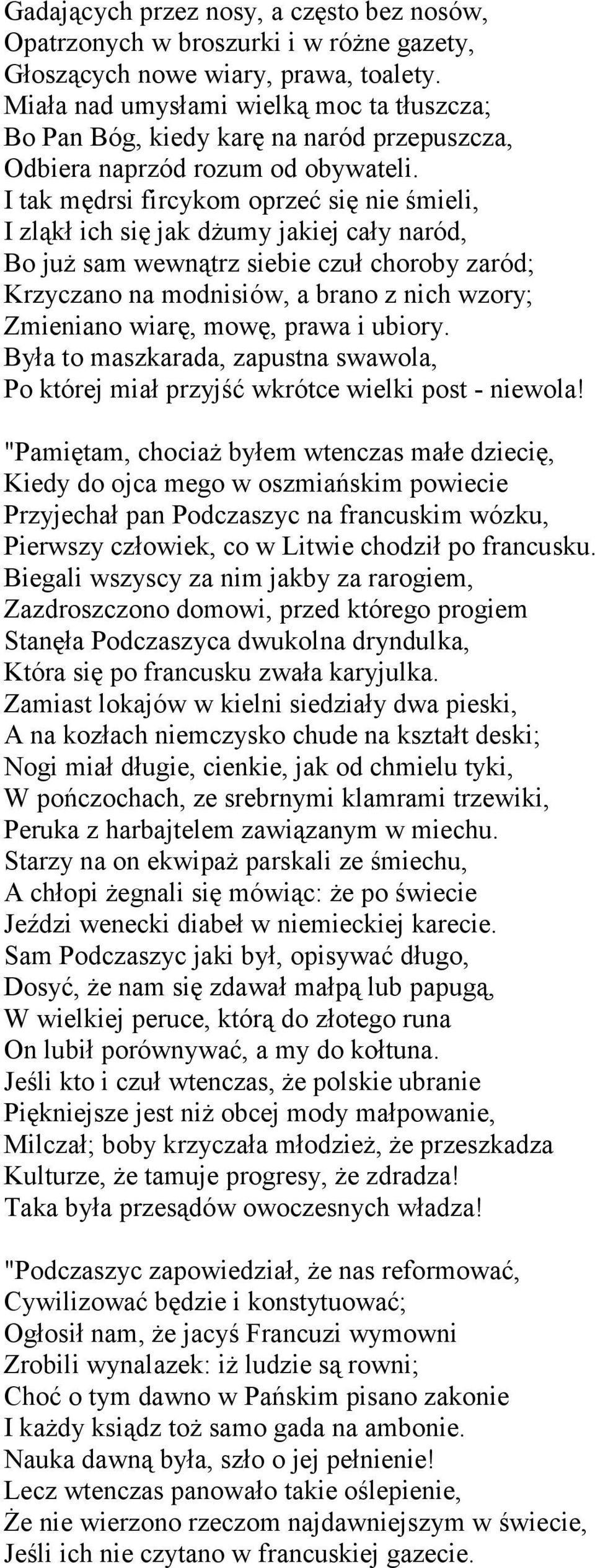 I tak mędrsi fircykom oprzeć się nie śmieli, I zląkł ich się jak dżumy jakiej cały naród, Bo już sam wewnątrz siebie czuł choroby zaród; Krzyczano na modnisiów, a brano z nich wzory; Zmieniano wiarę,