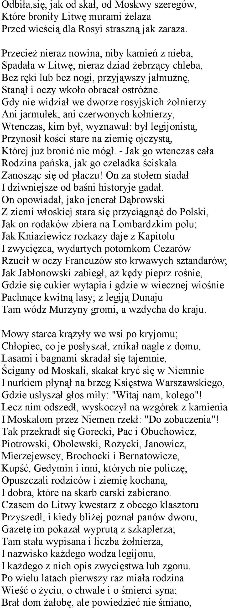 Gdy nie widział we dworze rosyjskich żołnierzy Ani jarmułek, ani czerwonych kołnierzy, Wtenczas, kim był, wyznawał: był legijonistą, Przynosił kości stare na ziemię ojczystą, Której już bronić nie