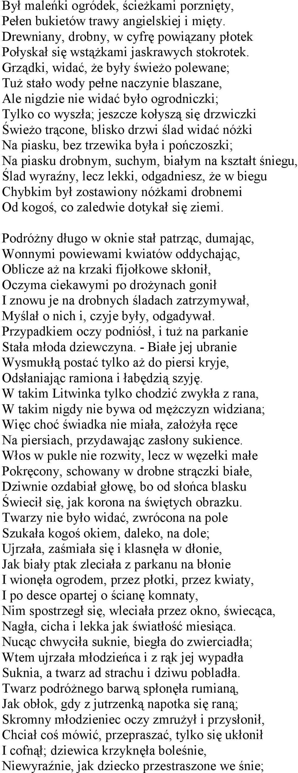 ślad widać nóżki Na piasku, bez trzewika była i pończoszki; Na piasku drobnym, suchym, białym na kształt śniegu, Ślad wyraźny, lecz lekki, odgadniesz, że w biegu Chybkim był zostawiony nóżkami