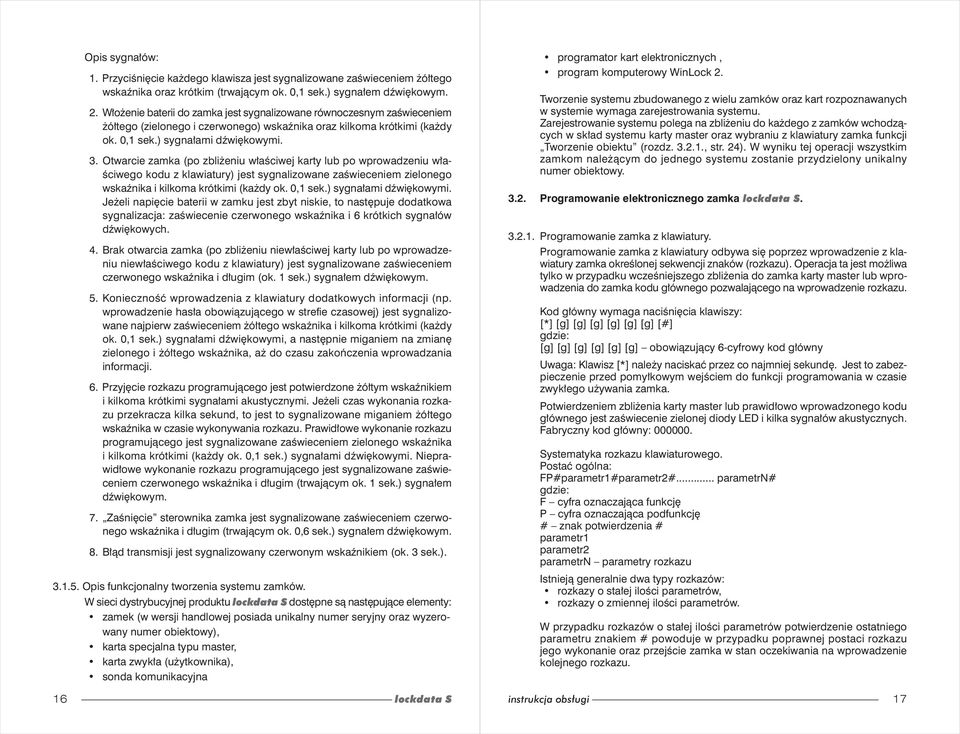 Otwarcie zamka (po zbliżeniu właściwej karty lub po wprowadzeniu właściwego kodu z klawiatury) jest sygnalizowane zaświeceniem zielonego wskaźnika i kilkoma krótkimi (każdy ok. 0,1 sek.