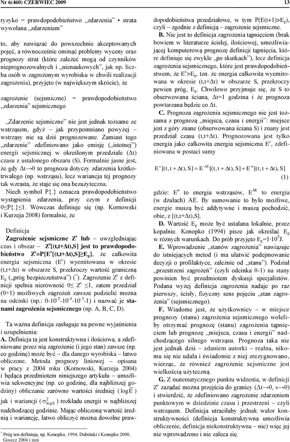 lizba osób w zagrożonym wyrobisku w hwili realizaji zagrożenia), przyjęto (w największym skróie), że zagrożenie (sejsmizne) = prawdopodobieństwo zdarzenia sejsmiznego Zdarzenie sejsmizne nie jest