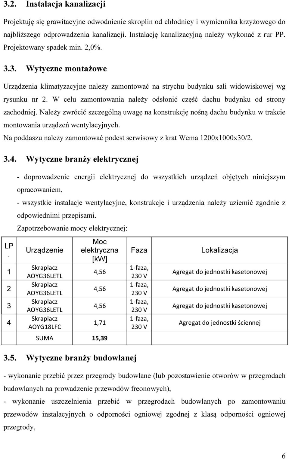 W celu zamontowania należy odsłonić część dachu budynku od strony zachodniej. Należy zwrócić szczególną uwagę na konstrukcję nośną dachu budynku w trakcie montowania urządzeń wentylacyjnych.