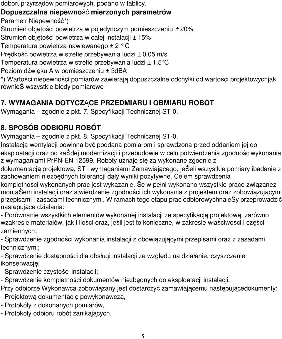 powietrza nawiewanego ± 2 C Prędkość powietrza w strefie przebywania ludzi ± 0,05 m/s Temperatura powietrza w strefie przebywania ludzi ± 1,5 C Poziom dźwięku A w pomieszczeniu ± 3dBA *) Wartości