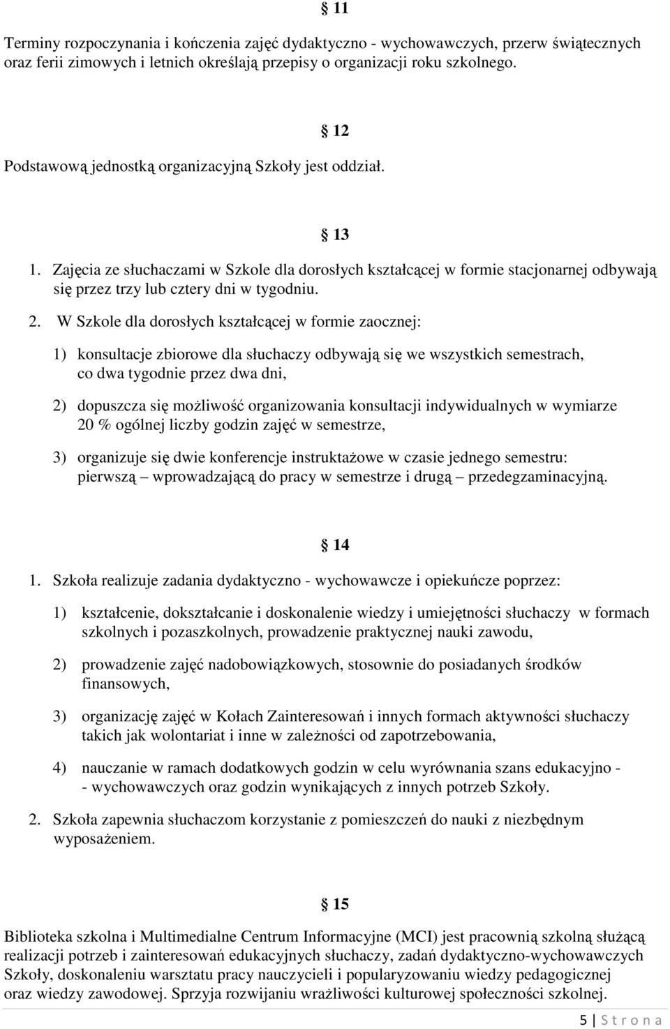 W Szkole dla dorosłych kształcącej w formie zaocznej: 1) konsultacje zbiorowe dla słuchaczy odbywają się we wszystkich semestrach, co dwa tygodnie przez dwa dni, 2) dopuszcza się moŝliwość