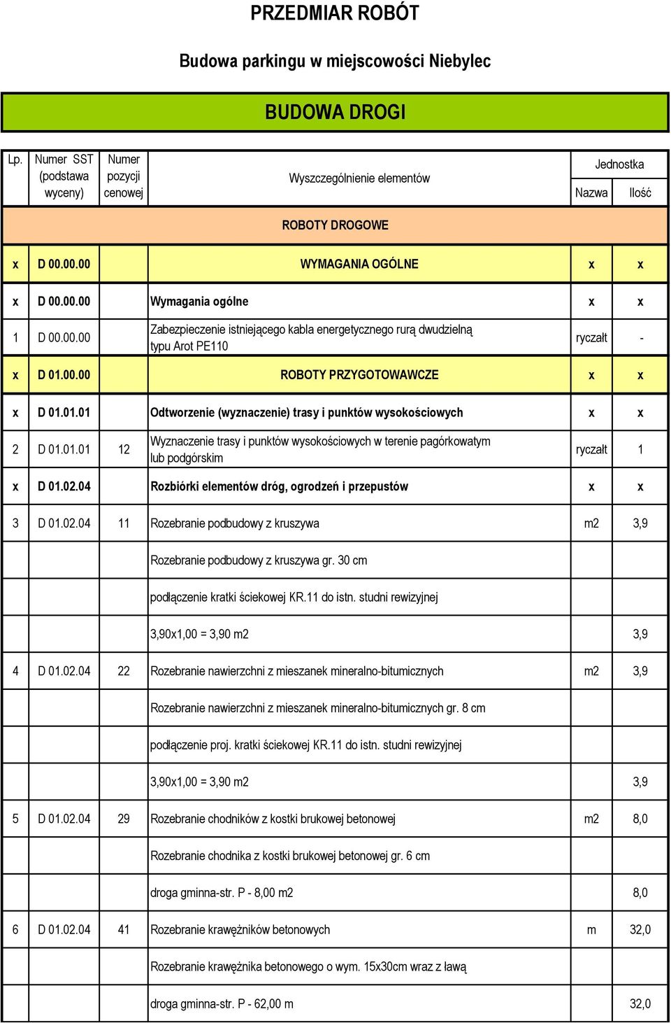 02.04 Rozbiórki elementów dróg, ogrodzeń i przepustów x x 3 D 01.02.04 11 Rozebranie podbudowy z kruszywa m2 3,9 Rozebranie podbudowy z kruszywa gr. 30 cm podłączenie kratki ściekowej KR.11 do istn.