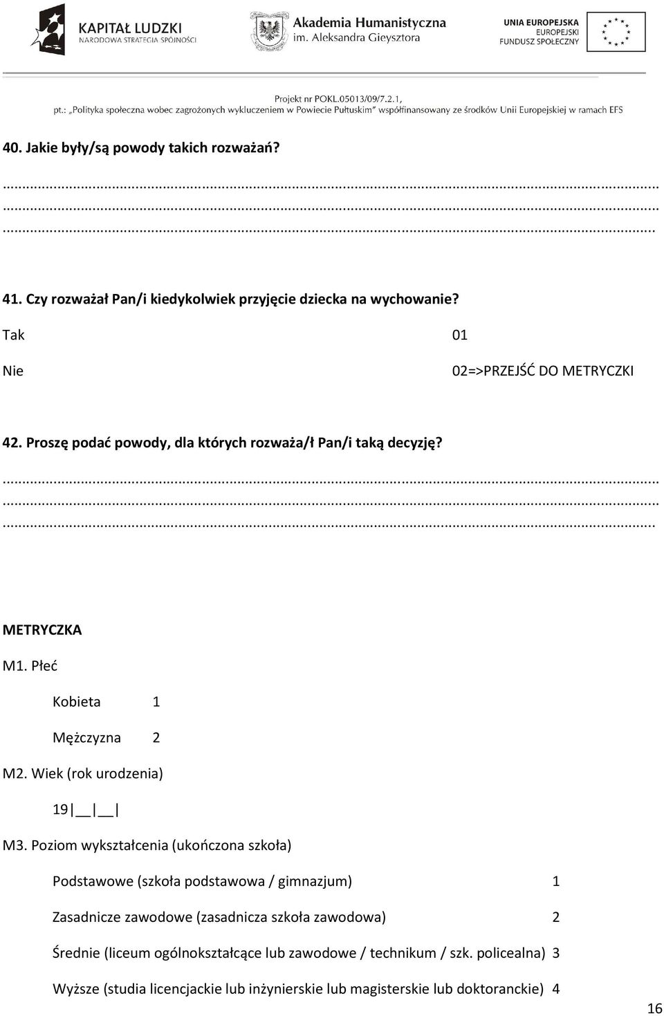 Poziom wykształcenia (ukończona szkoła) Podstawowe (szkoła podstawowa / gimnazjum) 1 Zasadnicze zawodowe (zasadnicza szkoła zawodowa) 2 Średnie