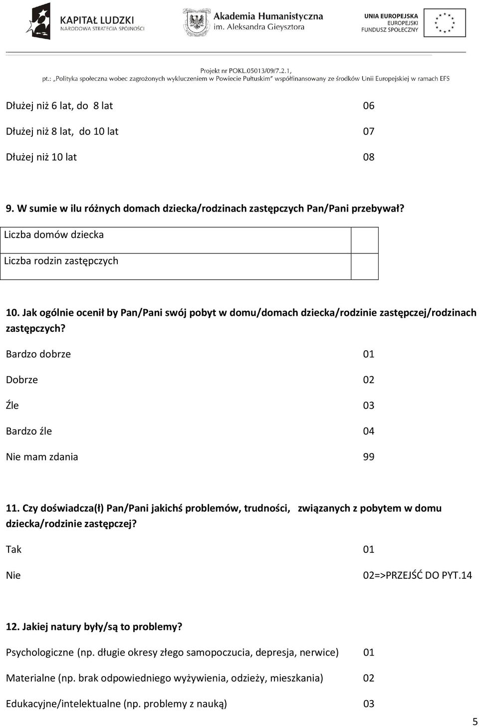 Bardzo dobrze 01 Dobrze 02 Źle 03 Bardzo źle 04 Nie mam zdania 99 11. Czy doświadcza(ł) Pan/Pani jakichś problemów, trudności, związanych z pobytem w domu dziecka/rodzinie zastępczej?