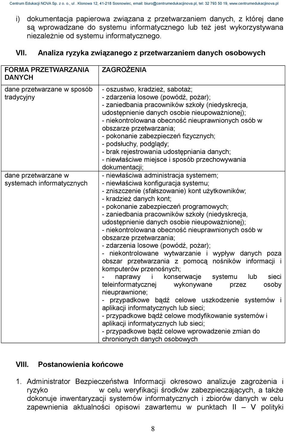 kradzież, sabotaż; - zdarzenia losowe (powódź, pożar); - zaniedbania pracowników szkoły (niedyskrecja, udostępnienie danych osobie nieupoważnionej); - niekontrolowana obecność nieuprawnionych osób w