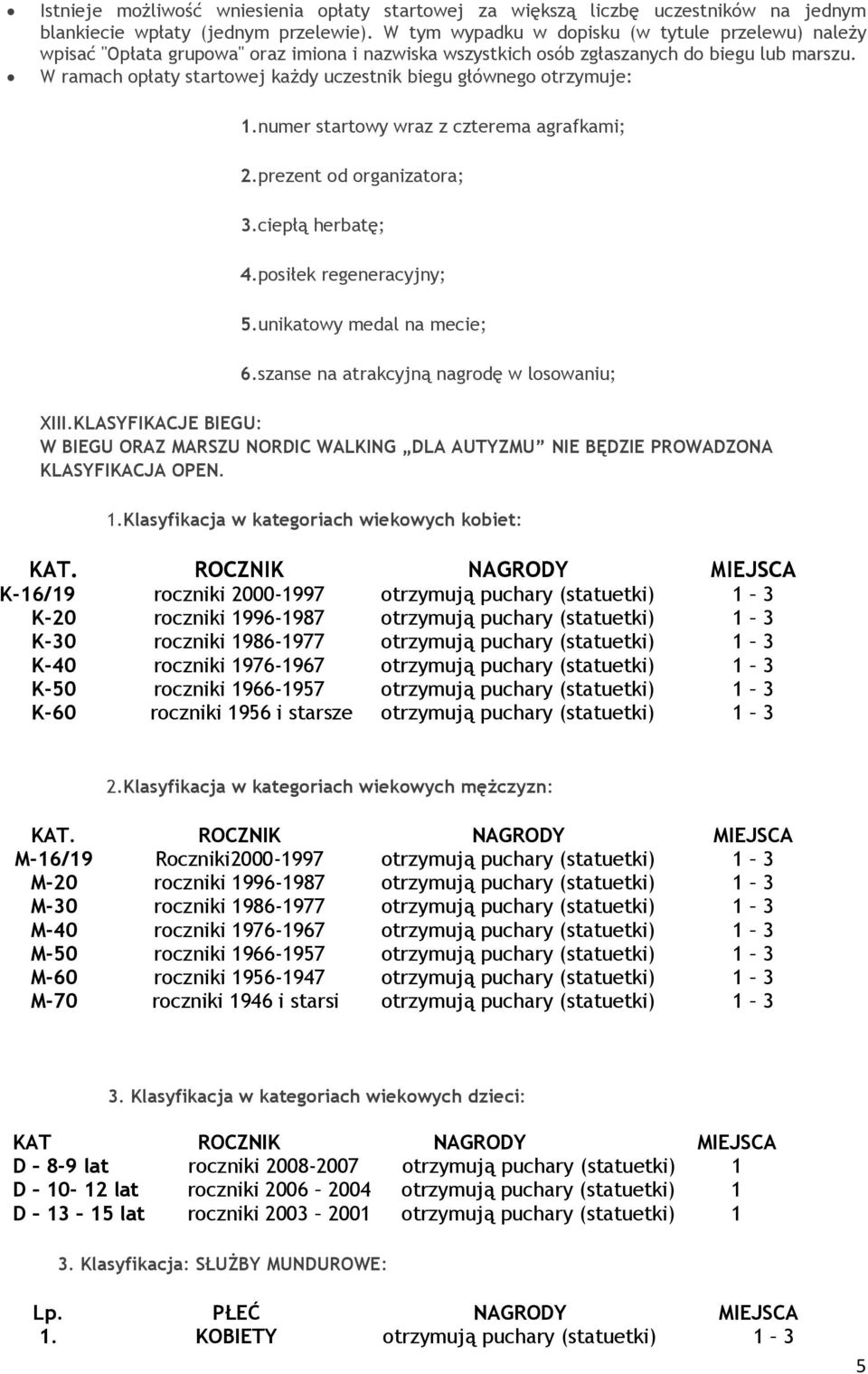 W ramach opłaty startowej każdy uczestnik biegu głównego otrzymuje: 1.numer startowy wraz z czterema agrafkami; 2.prezent od organizatora; 3.ciepłą herbatę; 4.posiłek regeneracyjny; 5.
