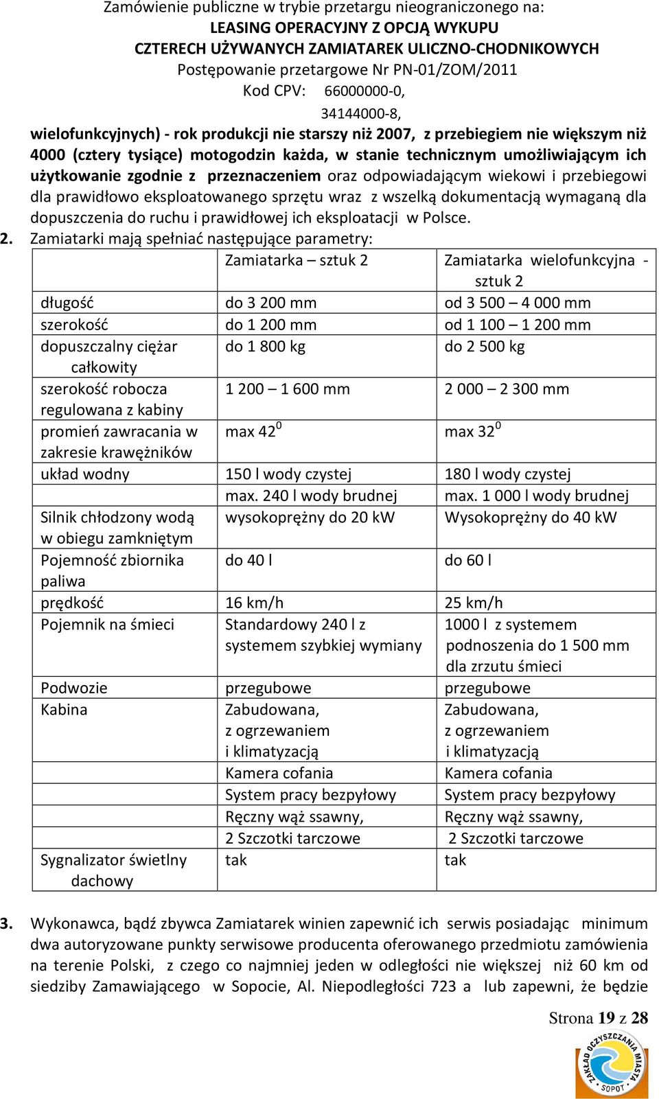 2. Zamiatarki mają spełniać następujące parametry: Zamiatarka sztuk 2 Zamiatarka wielofunkcyjna - sztuk 2 długość do 3200 mm od 3500 4000 mm szerokość do 1200 mm od 1100 1200 mm dopuszczalny ciężar