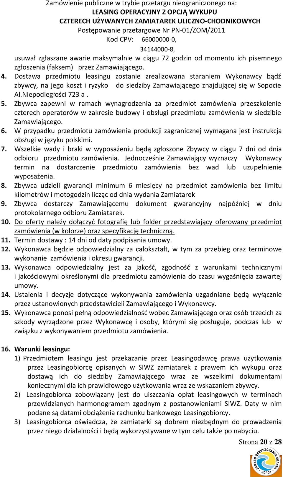 Zbywca zapewni w ramach wynagrodzenia za przedmiot zamówienia przeszkolenie czterech operatorów w zakresie budowy i obsługi przedmiotu zamówienia w siedzibie Zamawiającego. 6.