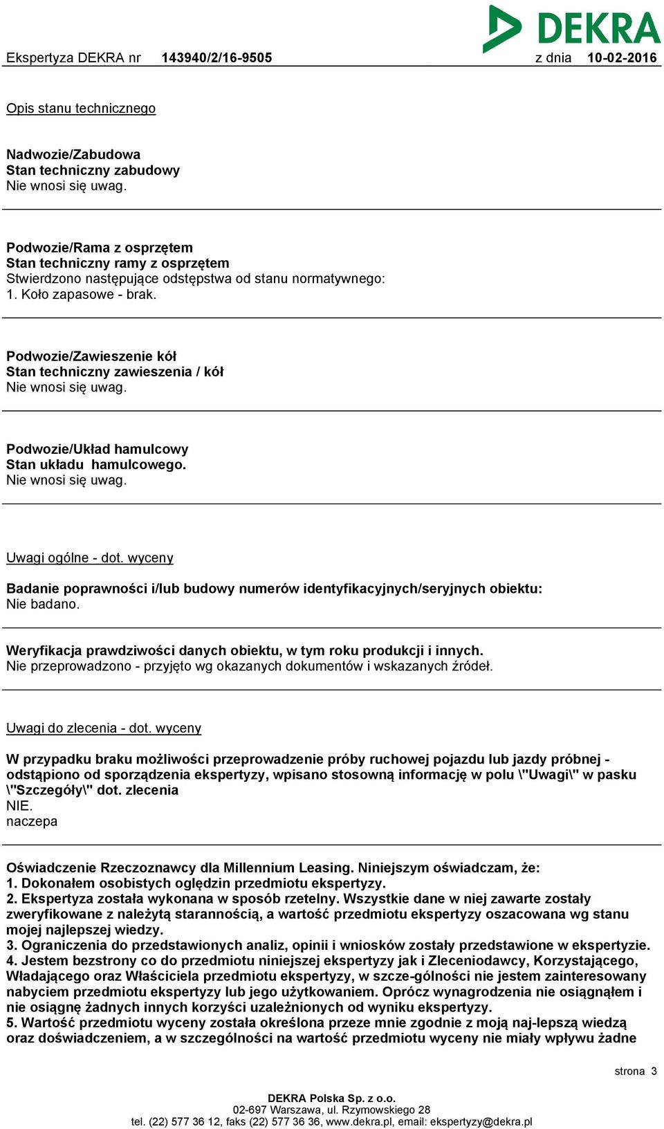Podwozie/Zawieszenie kół Stan techniczny zawieszenia / kół Nie wnosi się uwag. Podwozie/Układ hamulcowy Stan układu hamulcowego. Nie wnosi się uwag. Uwagi ogólne - dot.
