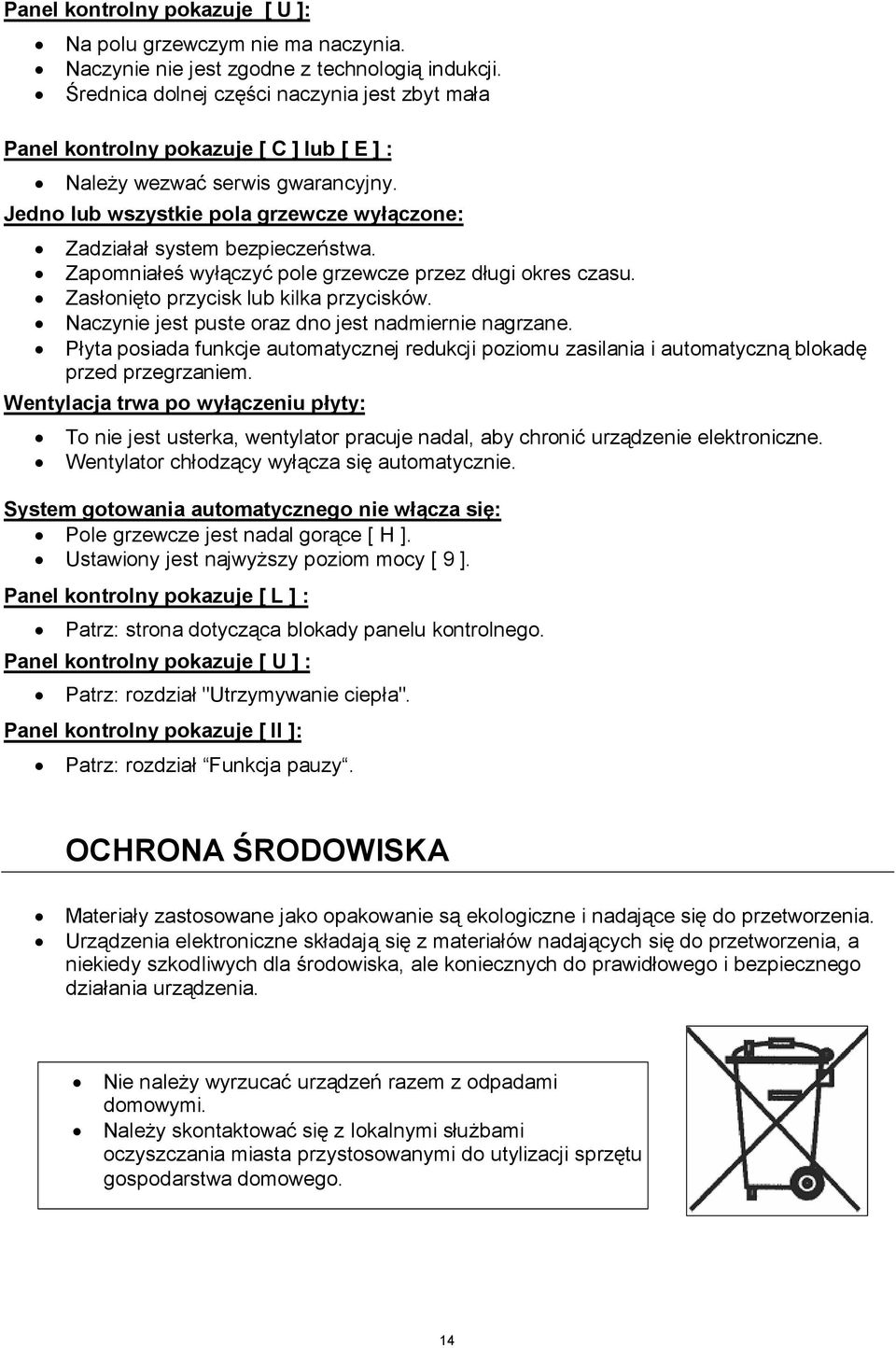 Jedno lub wszystkie pola grzewcze wyłączone: Zadziałał system bezpieczeństwa. Zapomniałeś wyłączyć pole grzewcze przez długi okres czasu. Zasłonięto przycisk lub kilka przycisków.