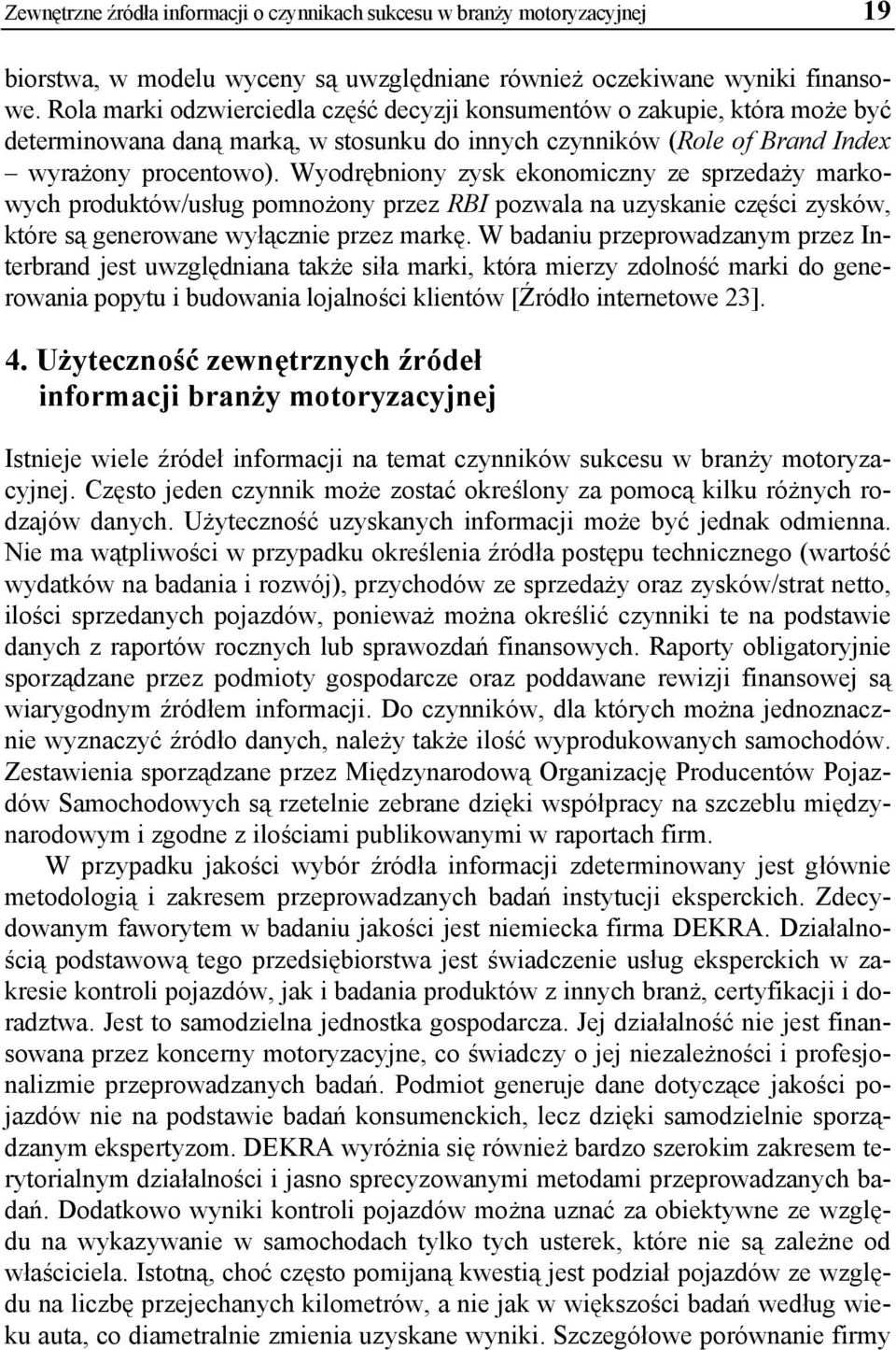 Wyodrębniony zysk ekonomiczny ze sprzedaży markowych produktów/usług pomnożony przez RBI pozwala na uzyskanie części zysków, które są generowane wyłącznie przez markę.