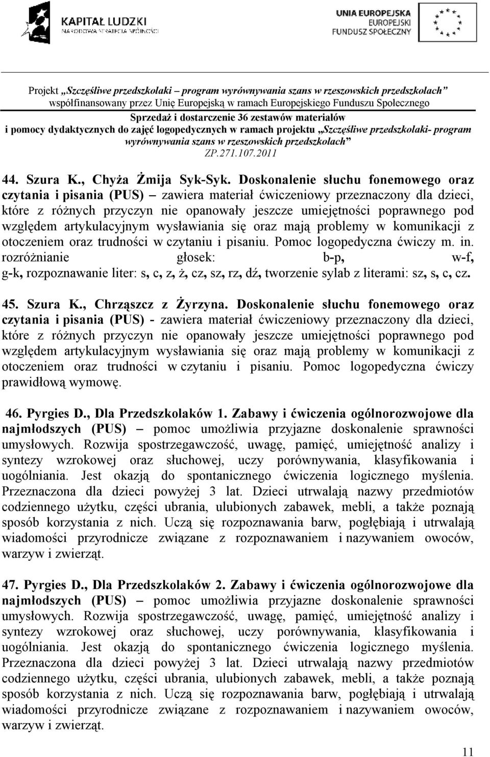 artykulacyjnym wysławiania się oraz mają problemy w komunikacji z otoczeniem oraz trudności w czytaniu i pisaniu. Pomoc logopedyczna ćwiczy m. in.