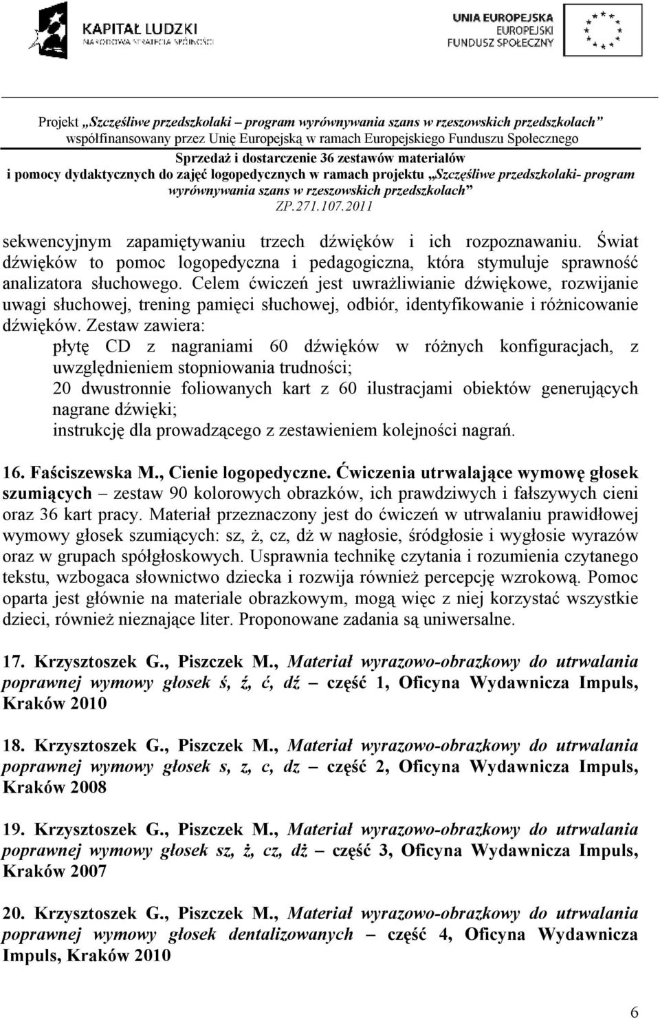 Celem ćwiczeń jest uwrażliwianie dźwiękowe, rozwijanie uwagi słuchowej, trening pamięci słuchowej, odbiór, identyfikowanie i różnicowanie dźwięków.