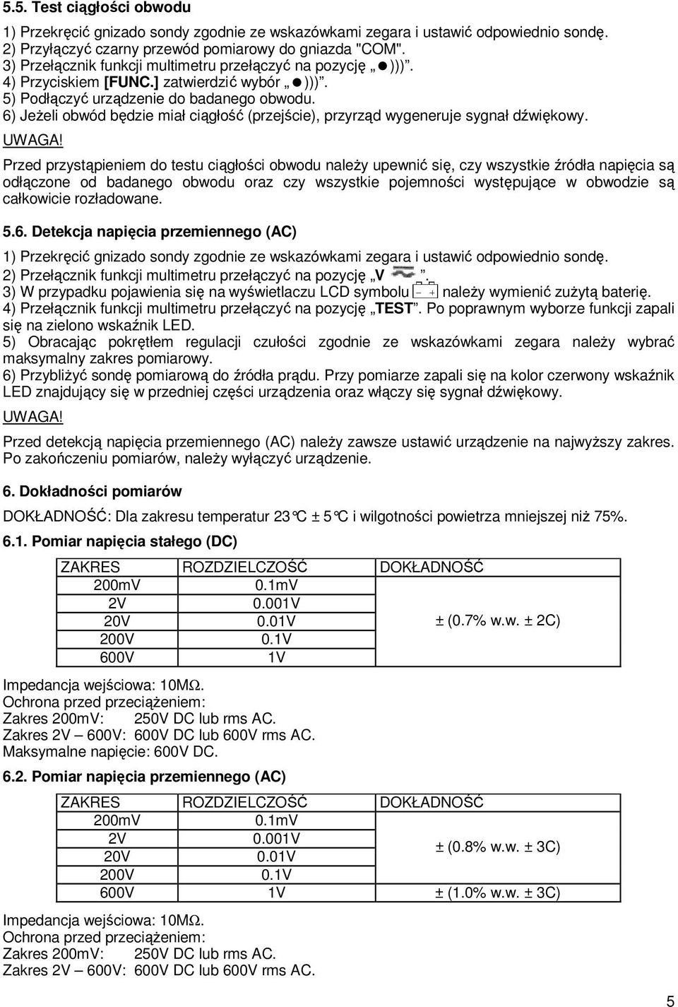 Przed przystąpieniem do testu ciągłości obwodu naleŝy upewnić się, czy wszystkie źródła napięcia są odłączone od badanego obwodu oraz czy wszystkie pojemności występujące w obwodzie są całkowicie