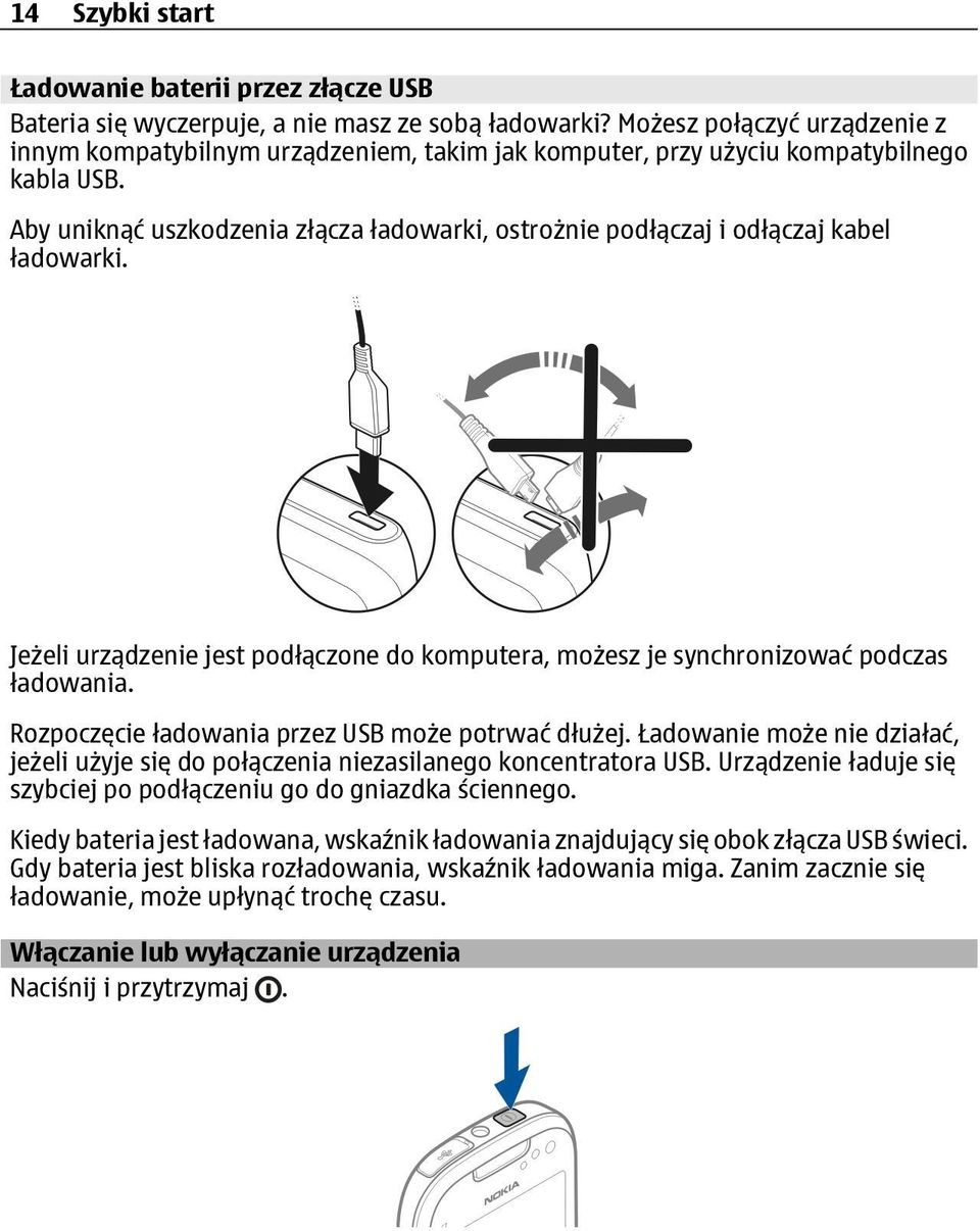 Aby uniknąć uszkodzenia złącza ładowarki, ostrożnie podłączaj i odłączaj kabel ładowarki. Jeżeli urządzenie jest podłączone do komputera, możesz je synchronizować podczas ładowania.