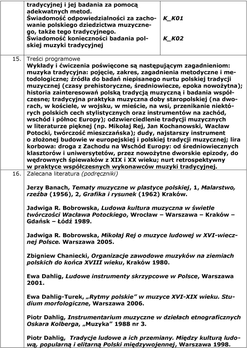 Treści programowe Wykłady i ćwiczenia poświęcone są następującym zagadnieniom: muzyka tradycyjna: pojęcie, zakres, zagadnienia metodyczne i metodologiczne; źródła do badań niepisanego nurtu polskiej