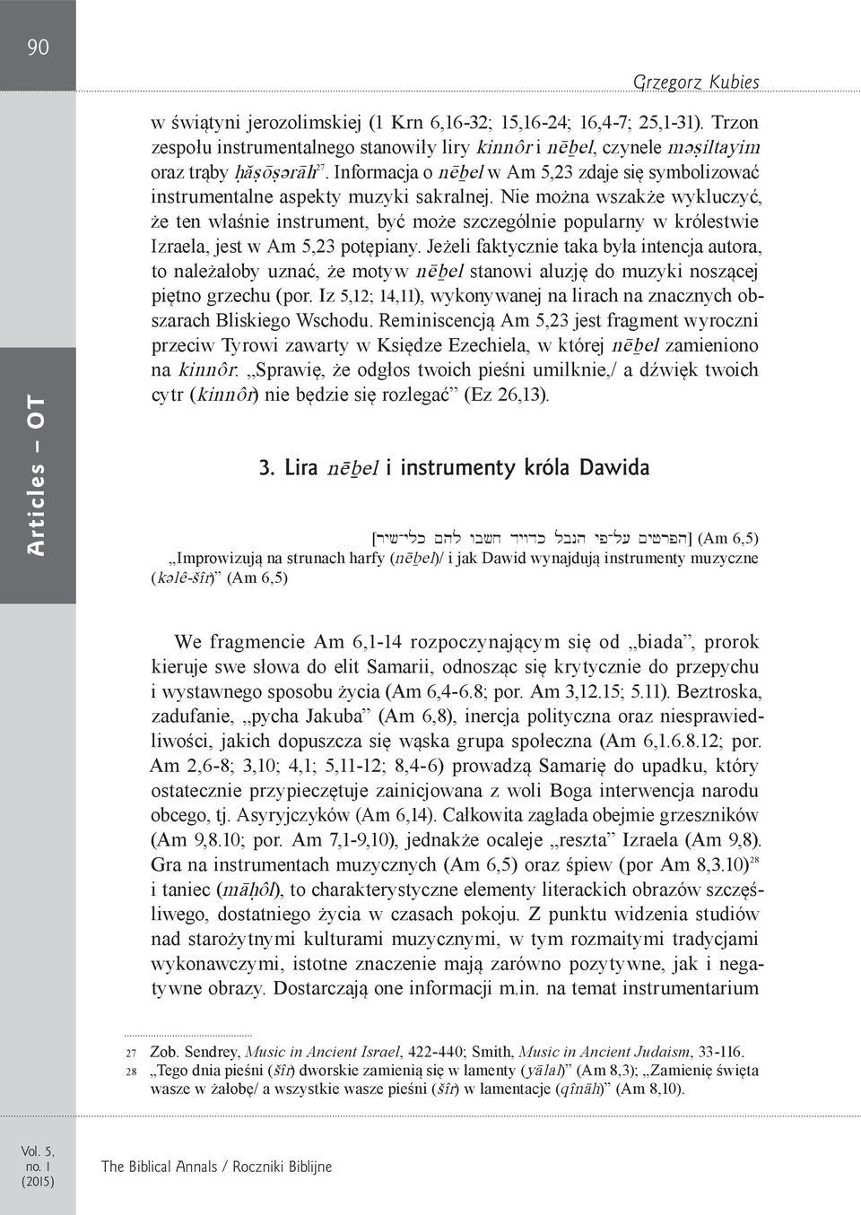 Nie można wszakże wykluczyć, że ten właśnie instrument, być może szczególnie popularny w królestwie Izraela, jest w Am 5,23 potępiany.
