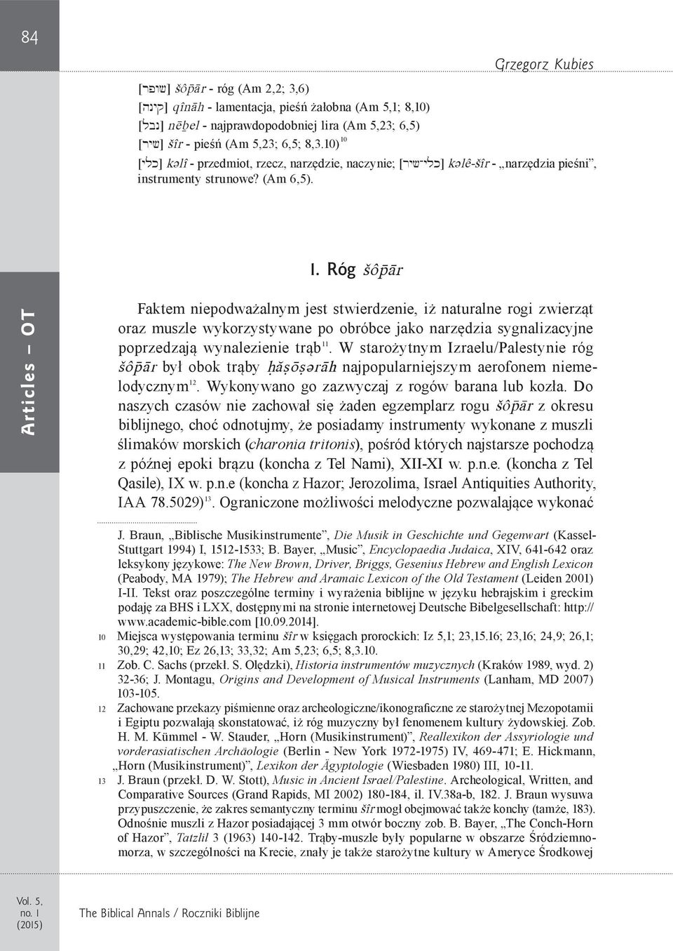 W starożytnym Izraelu/Palestynie róg šôpär był obok trąby Hácöcüräh najpopularniejszym aerofonem niemelodycznym 12. Wykonywano go zazwyczaj z rogów barana lub kozła.