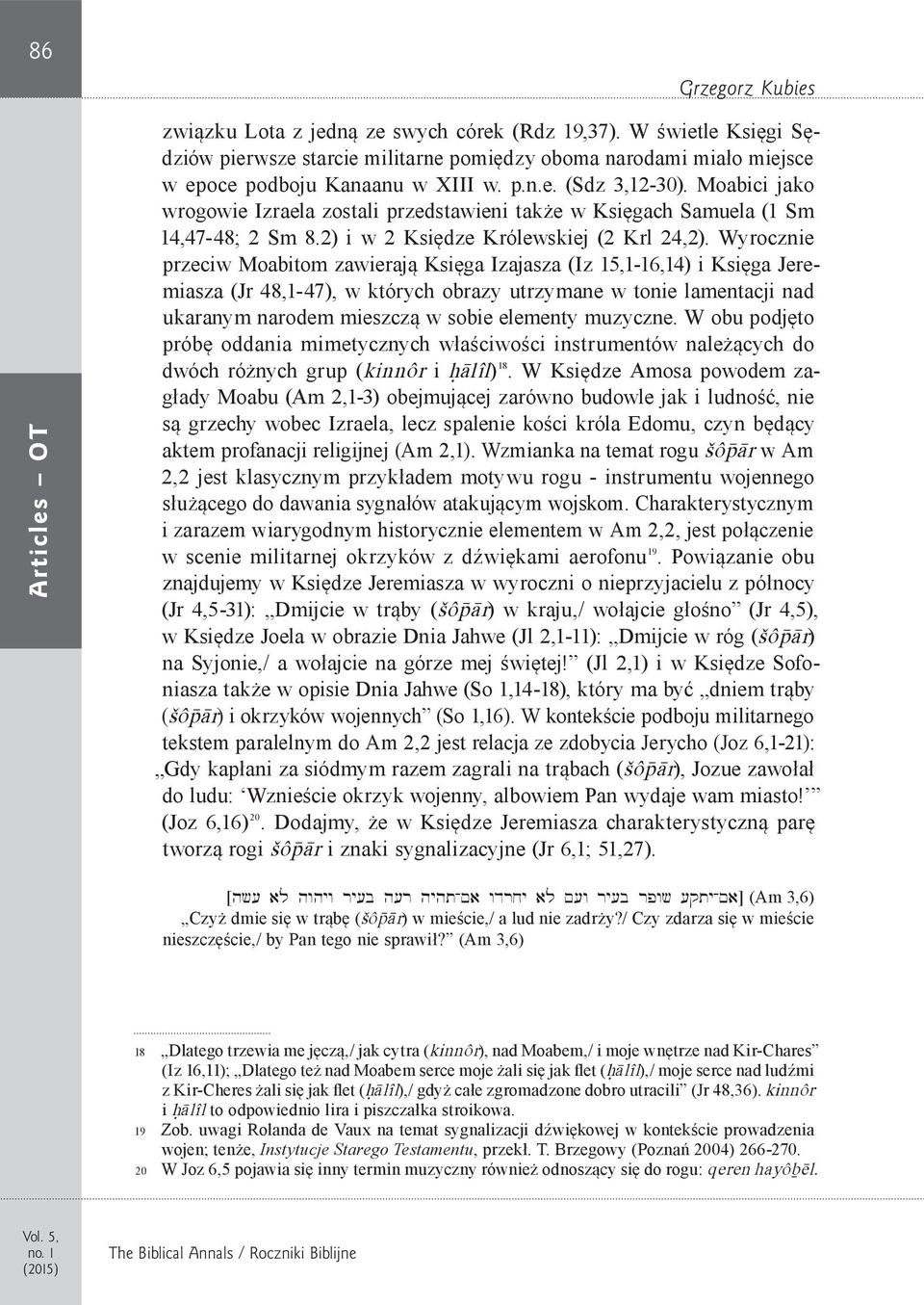 Moabici jako wrogowie Izraela zostali przedstawieni także w Księgach Samuela (1 Sm 14,47-48; 2 Sm 8.2) i w 2 Księdze Królewskiej (2 Krl 24,2).