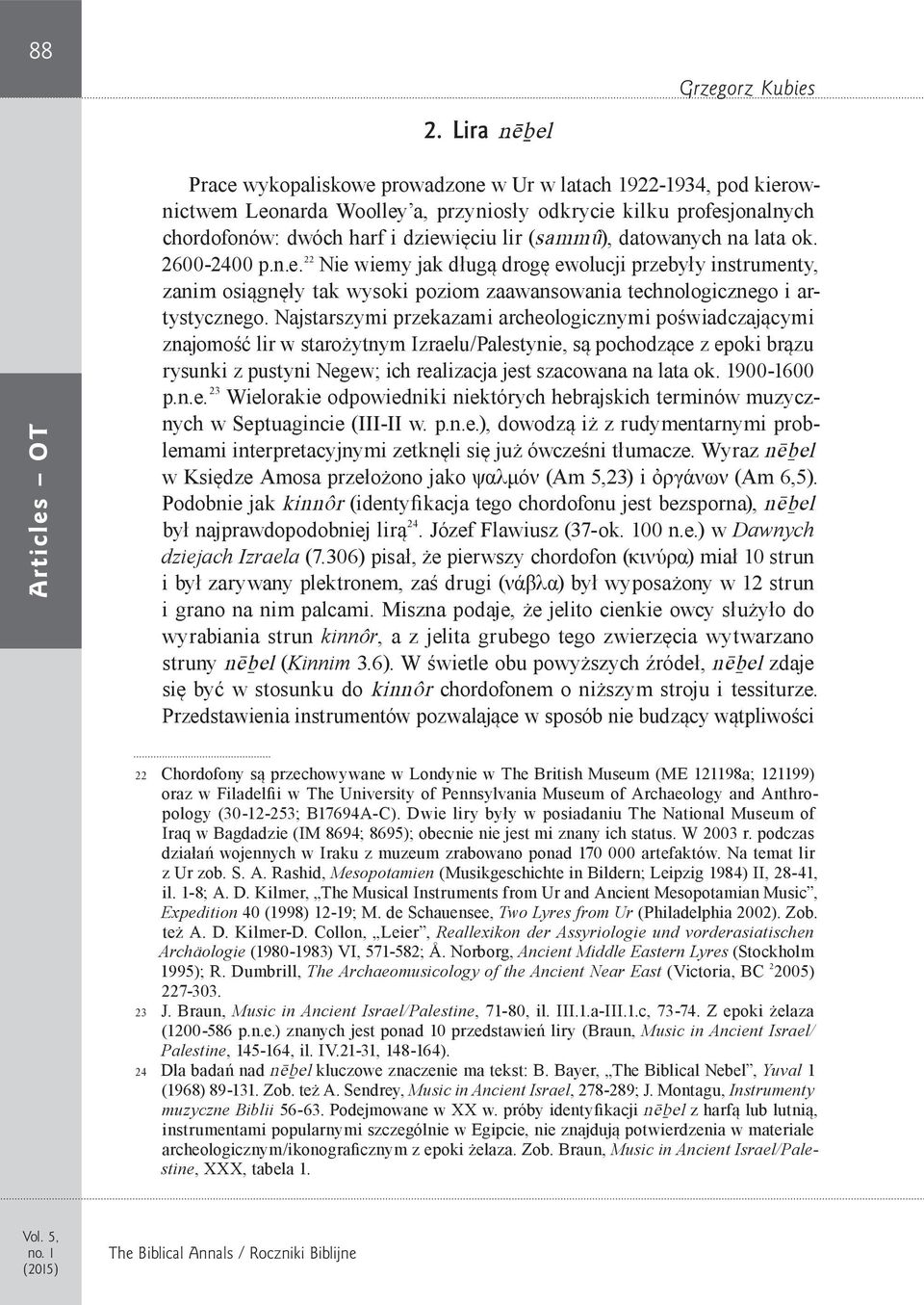 (sammû), datowanych na lata ok. 2600-2400 p.n.e. 22 Nie wiemy jak długą drogę ewolucji przebyły instrumenty, zanim osiągnęły tak wysoki poziom zaawansowania technologicznego i artystycznego.
