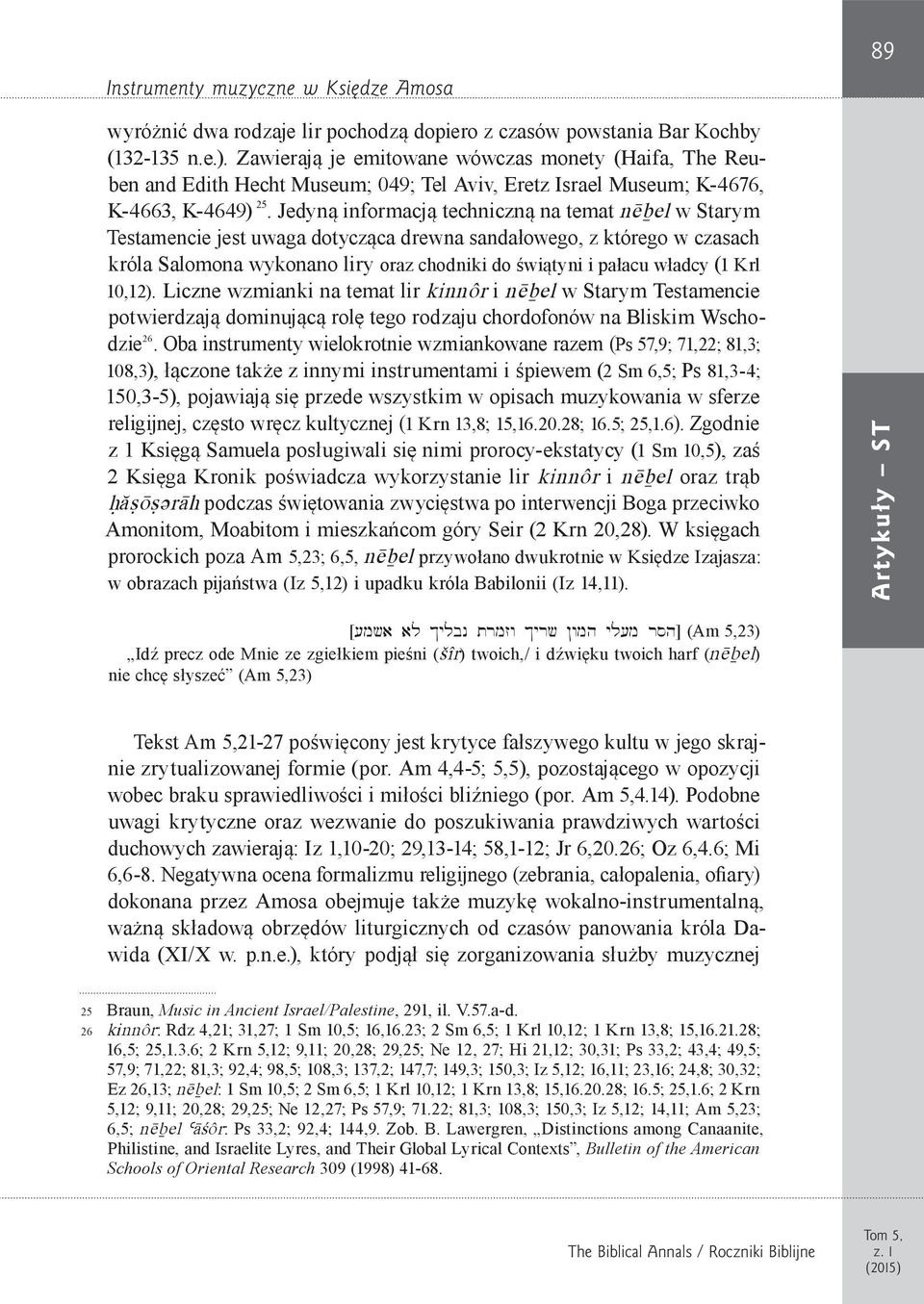 Jedyną informacją techniczną na temat nëbel w Starym Testamencie jest uwaga dotycząca drewna sandałowego, z którego w czasach króla Salomona wykonano liry oraz chodniki do świątyni i pałacu władcy (1