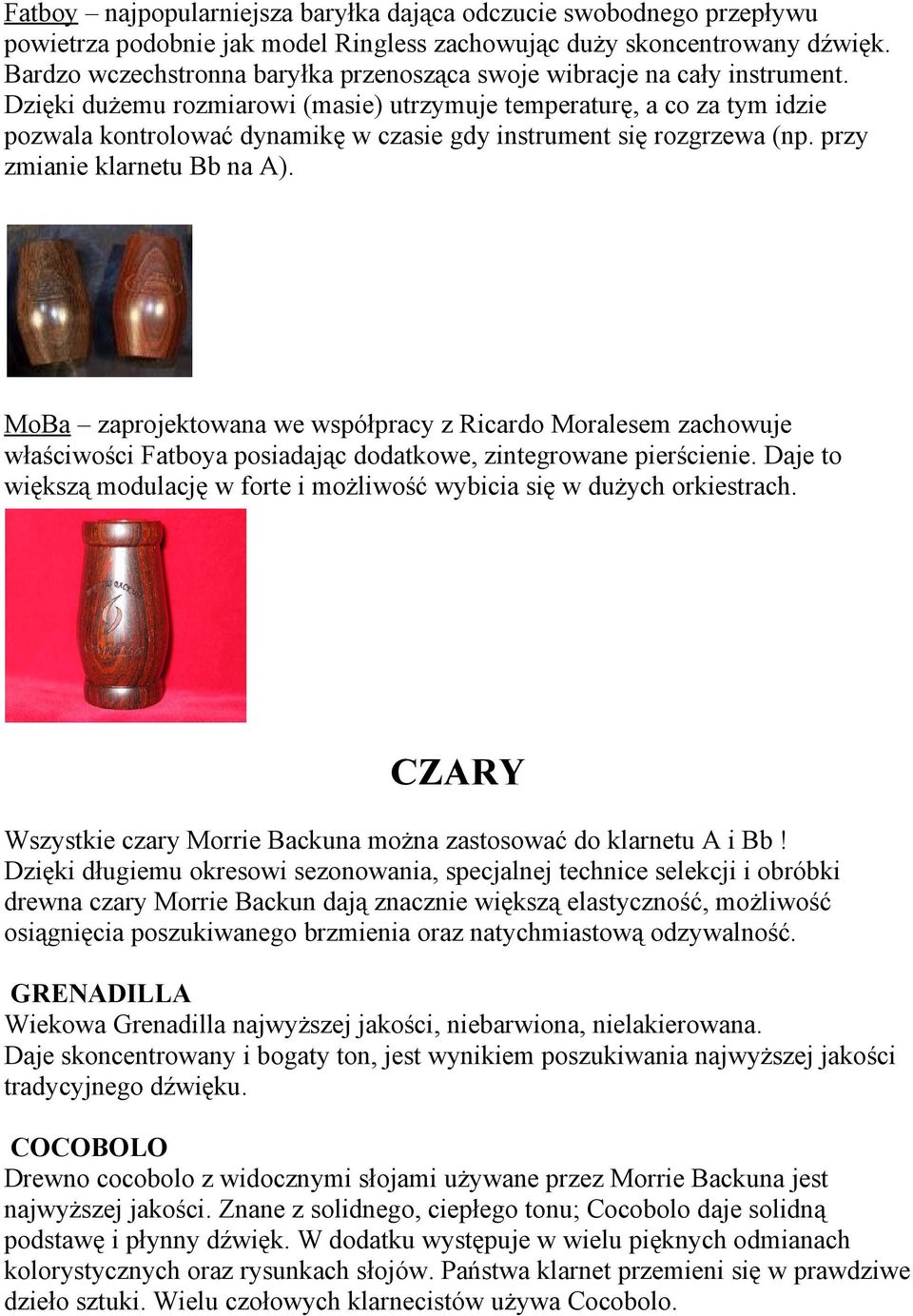 Dzięki dużemu rozmiarowi (masie) utrzymuje temperaturę, a co za tym idzie pozwala kontrolować dynamikę w czasie gdy instrument się rozgrzewa (np. przy zmianie klarnetu Bb na A).