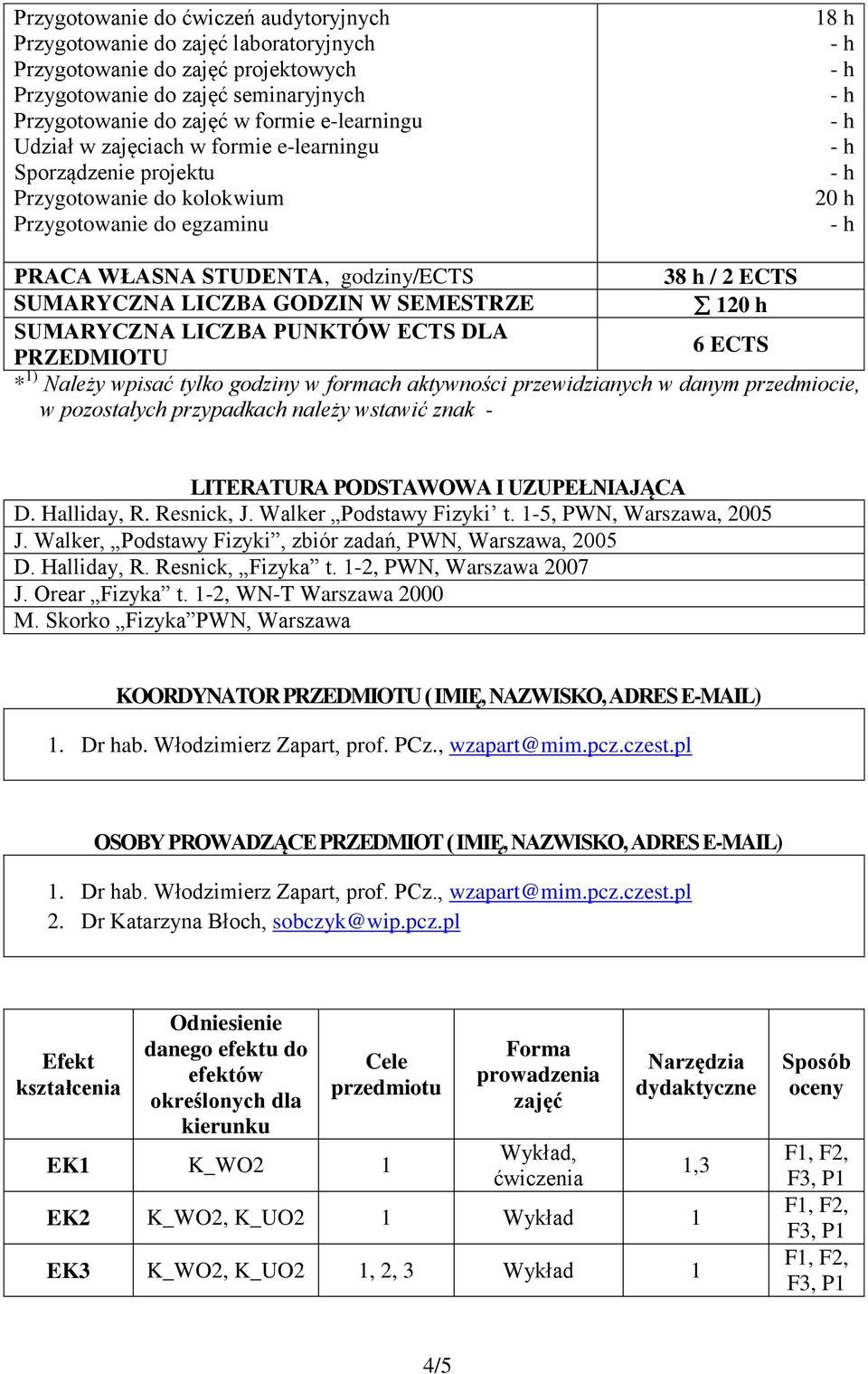 SEMESTRZE 10 h SUMARYCZNA LICZBA PUNKTÓW ECTS DLA 6 ECTS PRZEDMIOTU * 1) Należy wpisać tylko godziny w formach aktywności przewidzianych w danym przedmiocie, w pozostałych przypadkach należy wstawić