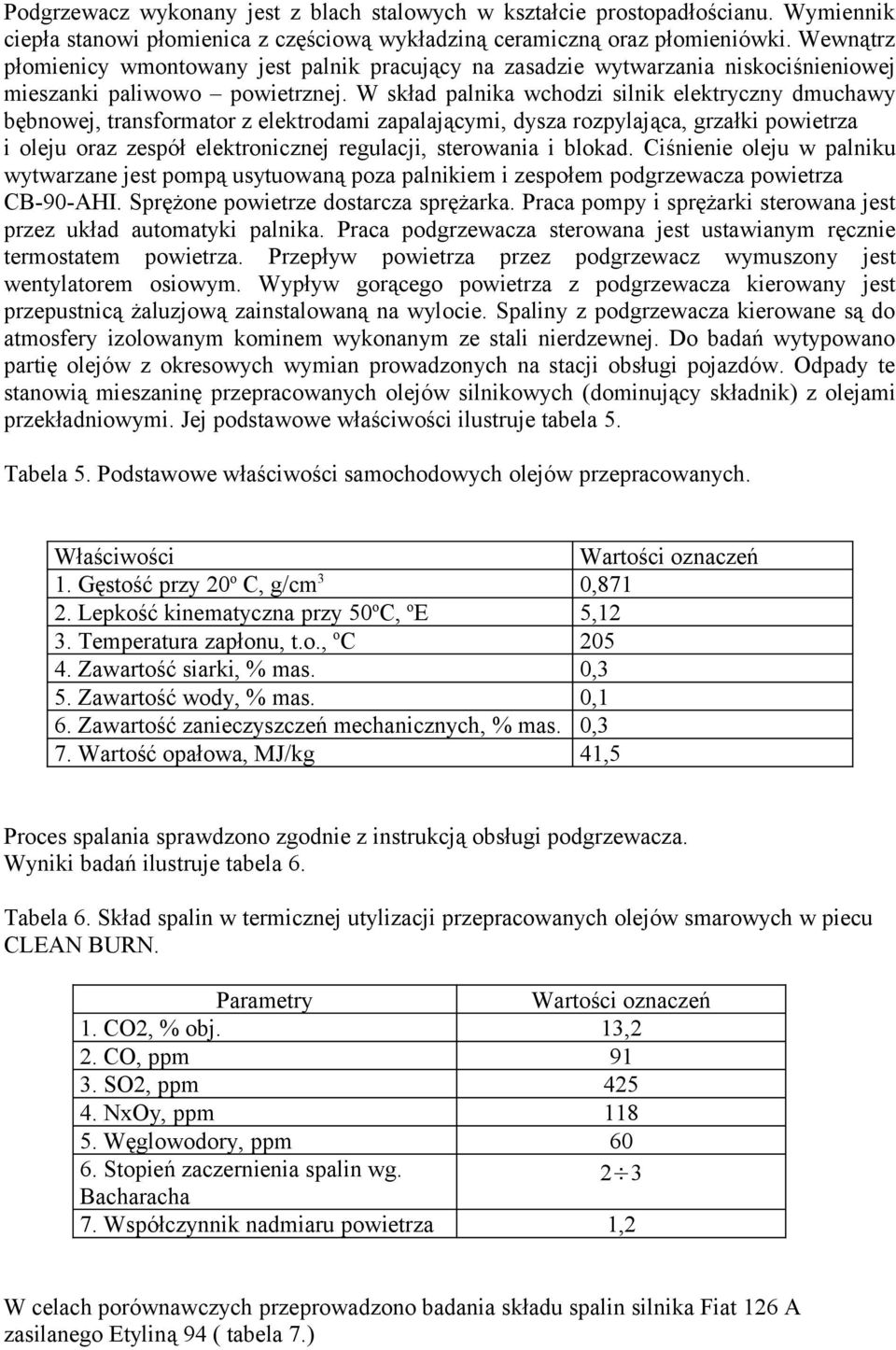 W skład palnika wchodzi silnik elektryczny dmuchawy bębnowej, transformator z elektrodami zapalającymi, dysza rozpylająca, grzałki powietrza i oleju oraz zespół elektronicznej regulacji, sterowania i